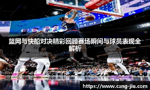 篮网与快船对决精彩回顾赛场瞬间与球员表现全解析