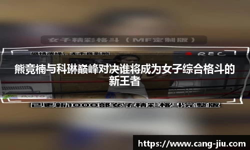 xingkong.com熊竞楠与科琳巅峰对决谁将成为女子综合格斗的新王者