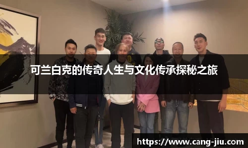 xingkong.com可兰白克的传奇人生与文化传承探秘之旅